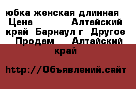 юбка женская длинная › Цена ­ 5 000 - Алтайский край, Барнаул г. Другое » Продам   . Алтайский край